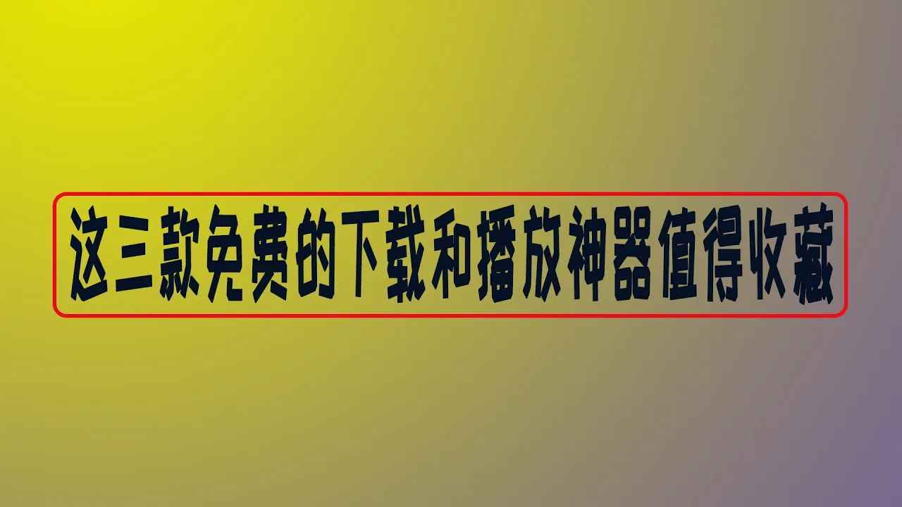 三款实用免费的下载播放软件，开源无广告，大部分人都用它